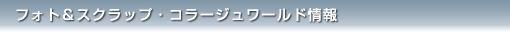 フォト＆スクラップ・コラージュワールド情報