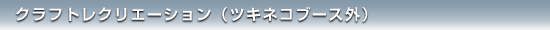 クラフトレクリエーション（ツキネコブース外）