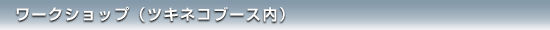 ワークショップ（ツキネコブース内）