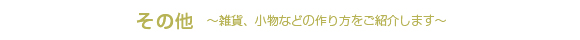 その他/～雑貨、小物などの作り方をご紹介します～