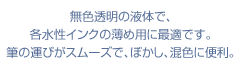 無色透明の液体で、各水性インクの薄め用に最適です。
筆の運びがスムーズで、ぼかし、混色に便利。