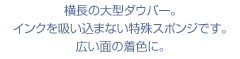 横長の大型ダウバー。
インクを吸い込まない特殊スポンジです。
広い面の着色に。