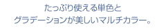 たっぷり使える単色とグラデーションが美しいマルチカラー。新色(ゴールデングリッツ)が加わりました。