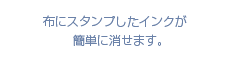 布にスタンプしたインクが簡単に消せます。