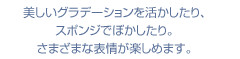 美しいグラデーションを活かしたり、スポンジでぼかしたり。さまざまな表情が楽しめます。