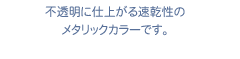 不透明に仕上がる速乾性のメタリックカラーです。