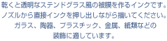 乾くと透明なステンドグラス風の被膜を作るインクです。