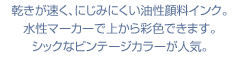 乾きが速く、にじみにくい油性顔料インク。水性マーカーで上から彩色できます。シックなビンテージカラーが人気。