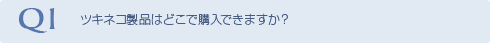 Q1 ツキネコ製品はどこで購入できますか？