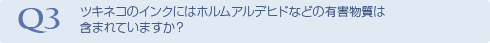 Q3 ツキネコのインクにはホルムアルデヒドなどの有害物質は含まれていますか？