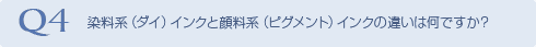 Q4 染料系（ダイ）インクと顔料系（ピグメント）インクの違いは何ですか？