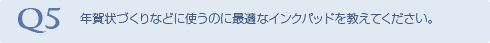 Q5 年賀状づくりなどに使うのに最適なインクパッドを教えてください。