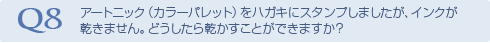 Q8 アートニック（カラーパレット）をハガキに
スタンプしましたが、インクが乾きません。
どうしたら乾かすことができますか？