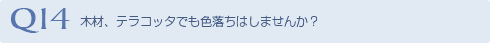 Q14 木材、テラコッタでも色落ちはしませんか？