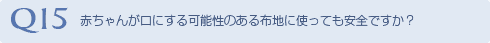 Q15 赤ちゃんが口にする可能性のある布地に使っても
安全ですか？