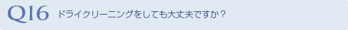 Q16 ドライクリーニングをしても大丈夫ですか？