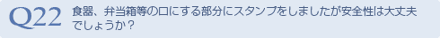 Q22 食器、弁当箱等の口にする部分にスタンプを
しましたが安全性は大丈夫でしょうか？