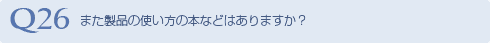 Q26 また製品の使い方の本などはありますか？